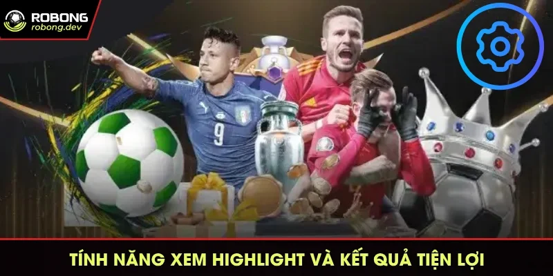 Tính năng xem highlight và kết quả tiện lợi